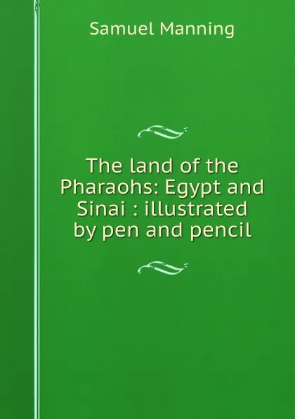 Обложка книги The land of the Pharaohs: Egypt and Sinai : illustrated by pen and pencil, Samuel Manning