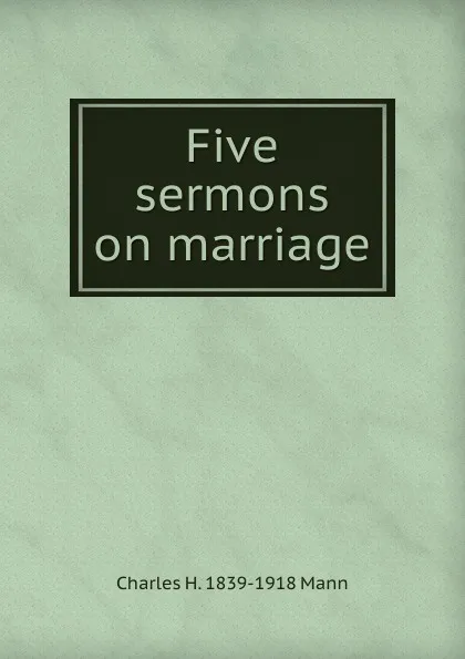 Обложка книги Five sermons on marriage, Charles H. 1839-1918 Mann