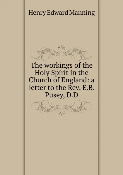 Обложка книги The workings of the Holy Spirit in the Church of England: a letter to the Rev. E.B. Pusey, D.D., Henry Edward Manning