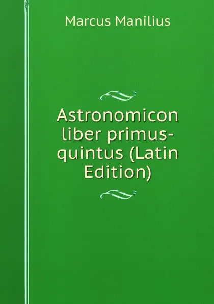 Обложка книги Astronomicon liber primus-quintus (Latin Edition), Marcus Manilius