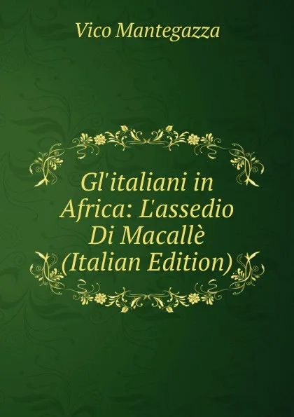 Обложка книги Gl.italiani in Africa: L.assedio Di Macalle (Italian Edition), Vico Mantegazza