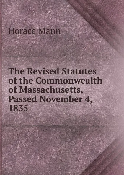 Обложка книги The Revised Statutes of the Commonwealth of Massachusetts, Passed November 4, 1835, Horace Mann