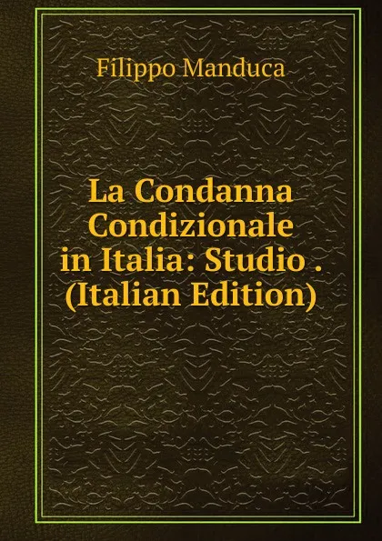 Обложка книги La Condanna Condizionale in Italia: Studio . (Italian Edition), Filippo Manduca