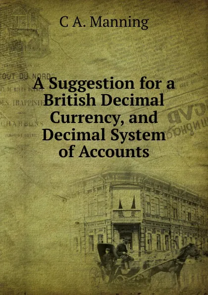 Обложка книги A Suggestion for a British Decimal Currency, and Decimal System of Accounts, C A. Manning