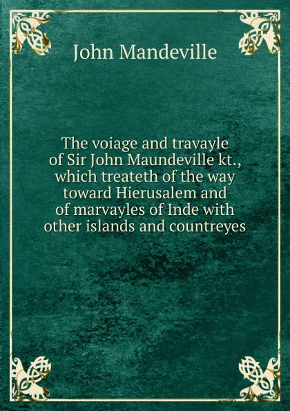 Обложка книги The voiage and travayle of Sir John Maundeville kt., which treateth of the way toward Hierusalem and of marvayles of Inde with other islands and countreyes, John Mandeville