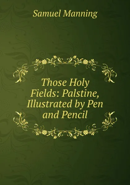 Обложка книги Those Holy Fields: Palstine, Illustrated by Pen and Pencil, Samuel Manning