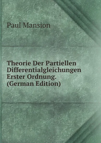 Обложка книги Theorie Der Partiellen Differentialgleichungen Erster Ordnung. (German Edition), Paul Mansion