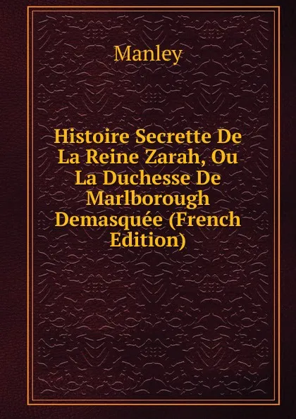 Обложка книги Histoire Secrette De La Reine Zarah, Ou La Duchesse De Marlborough Demasquee (French Edition), Manley