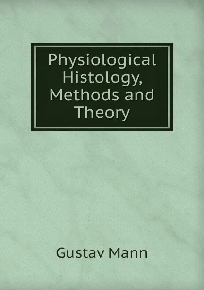 Обложка книги Physiological Histology, Methods and Theory, Gustav Mann