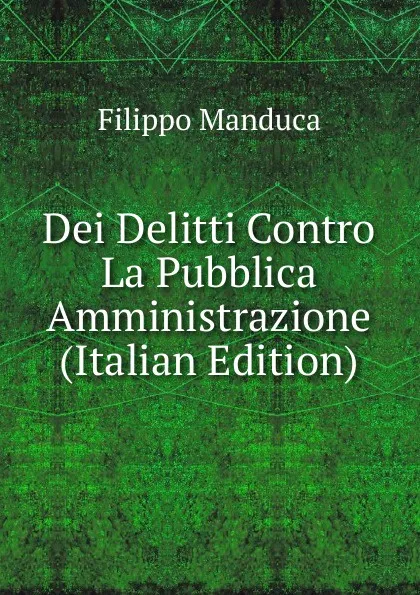 Обложка книги Dei Delitti Contro La Pubblica Amministrazione (Italian Edition), Filippo Manduca