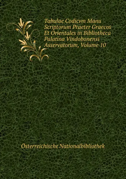 Обложка книги Tabulae Codicvm Manu Scriptorum Praeter Graecos Et Orientales in Bibliotheca Palatina Vindobonensi Asservatorum, Volume 10, Österreichische Nationalbibliothek