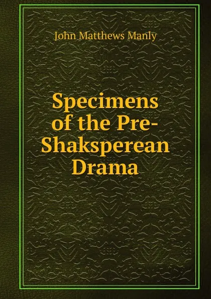 Обложка книги Specimens of the Pre-Shaksperean Drama, John Matthews Manly