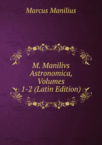 Обложка книги M. Manilivs Astronomica, Volumes 1-2 (Latin Edition), Marcus Manilius