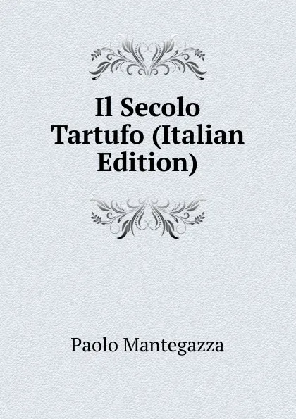 Обложка книги Il Secolo Tartufo (Italian Edition), Paolo Mantegazza