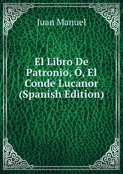 Обложка книги El Libro De Patronio, O, El Conde Lucanor (Spanish Edition), Juan Manuel