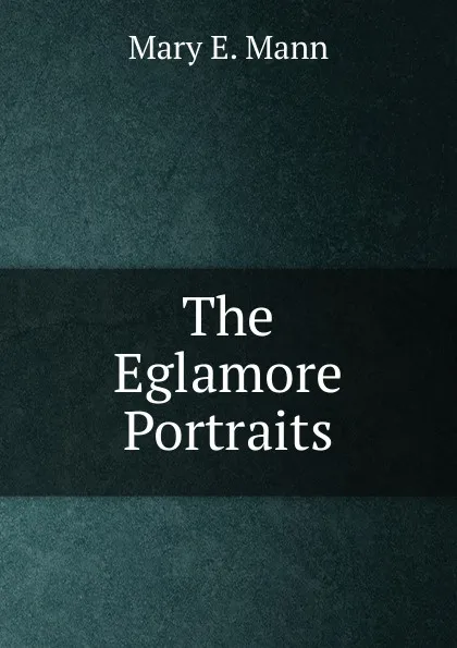 Обложка книги The Eglamore Portraits, Mary E. Mann