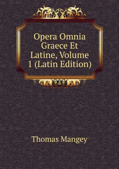 Обложка книги Opera Omnia Graece Et Latine, Volume 1 (Latin Edition), Thomas Mangey