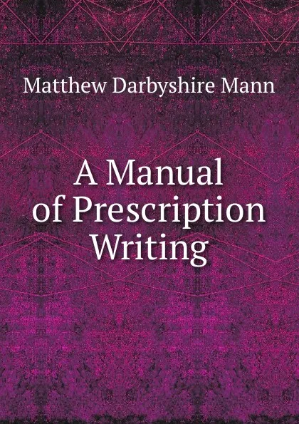 Обложка книги A Manual of Prescription Writing, Matthew Darbyshire Mann