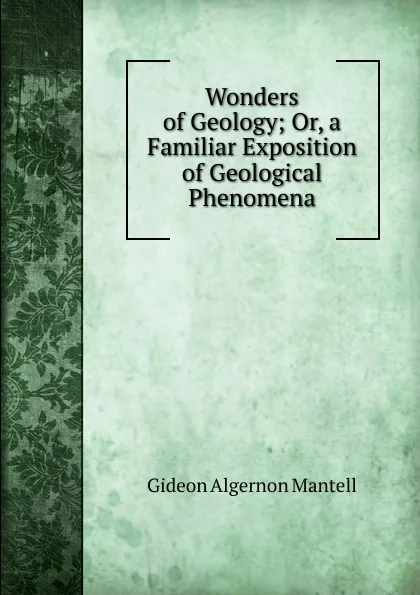 Обложка книги Wonders of Geology; Or, a Familiar Exposition of Geological Phenomena, Gideon Algernon Mantell