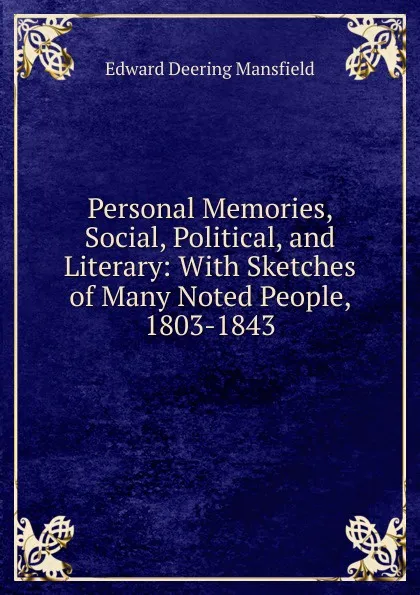 Обложка книги Personal Memories, Social, Political, and Literary: With Sketches of Many Noted People, 1803-1843, Edward Deering Mansfield