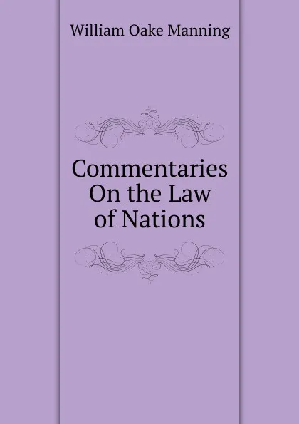 Обложка книги Commentaries On the Law of Nations, William Oake Manning