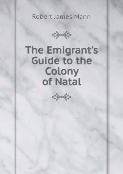 Обложка книги The Emigrant.s Guide to the Colony of Natal, Robert James Mann