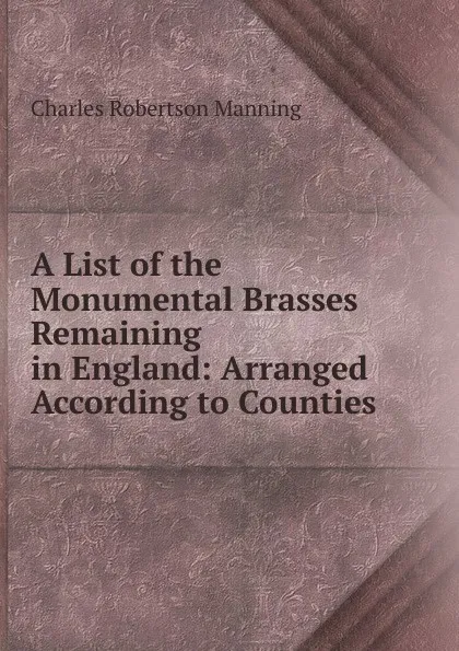 Обложка книги A List of the Monumental Brasses Remaining in England: Arranged According to Counties, Charles Robertson Manning