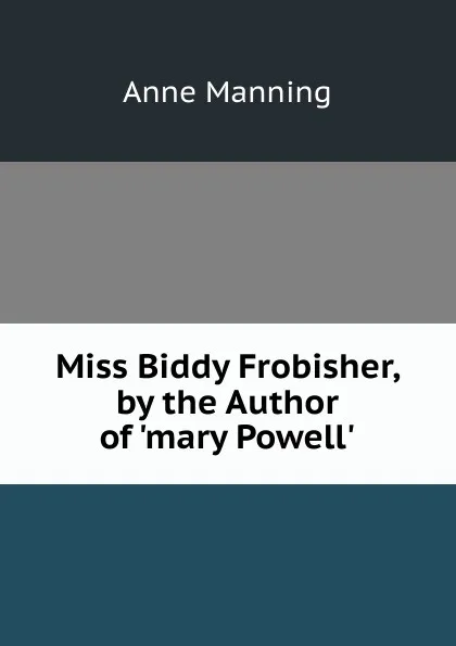 Обложка книги Miss Biddy Frobisher, by the Author of .mary Powell.., Manning Anne