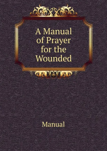 Обложка книги A Manual of Prayer for the Wounded, Manual