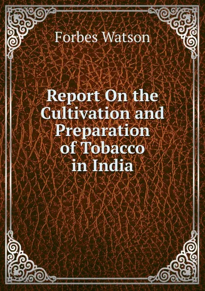 Обложка книги Report On the Cultivation and Preparation of Tobacco in India, Forbes Watson