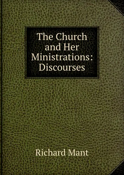 Обложка книги The Church and Her Ministrations: Discourses, Richard Mant