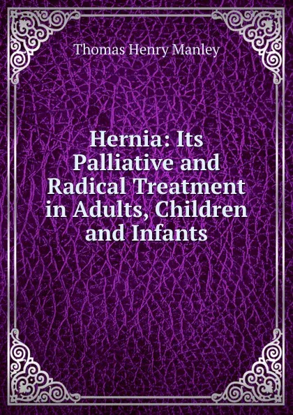 Обложка книги Hernia: Its Palliative and Radical Treatment in Adults, Children and Infants, Thomas Henry Manley