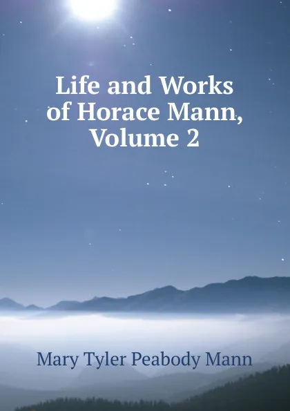 Обложка книги Life and Works of Horace Mann, Volume 2, Mary Tyler Peabody Mann