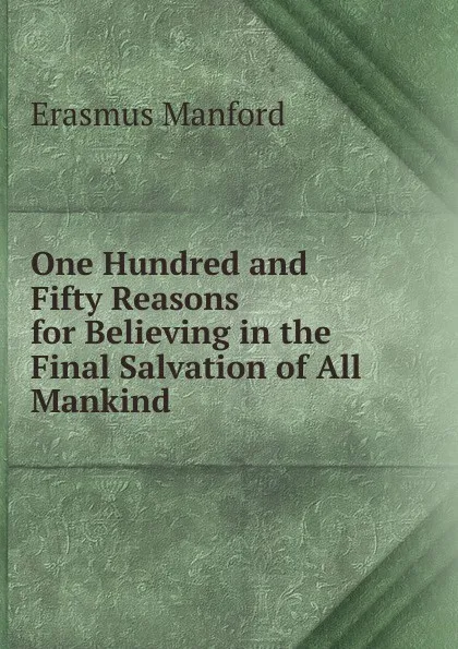 Обложка книги One Hundred and Fifty Reasons for Believing in the Final Salvation of All Mankind, Erasmus Manford