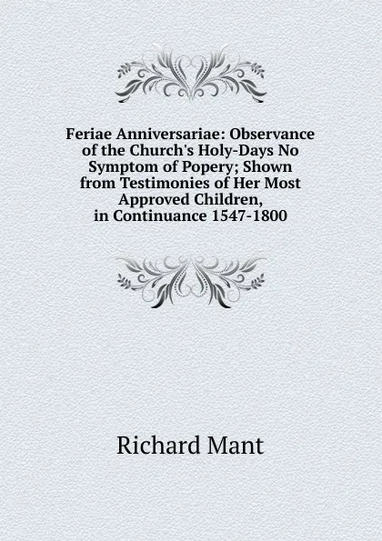 Обложка книги Feriae Anniversariae: Observance of the Church.s Holy-Days No Symptom of Popery; Shown from Testimonies of Her Most Approved Children, in Continuance 1547-1800, Richard Mant