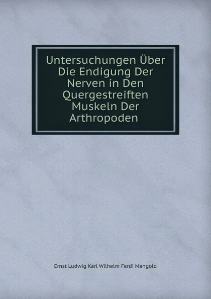 Обложка книги Untersuchungen Uber Die Endigung Der Nerven in Den Quergestreiften Muskeln Der Arthropoden ., Ernst Ludwig Karl Wilhelm Ferdi Mangold