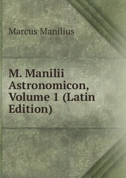 Обложка книги M. Manilii Astronomicon, Volume 1 (Latin Edition), Marcus Manilius