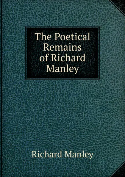 Обложка книги The Poetical Remains of Richard Manley, Richard Manley