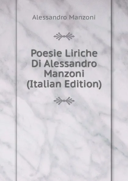 Обложка книги Poesie Liriche Di Alessandro Manzoni (Italian Edition), Alessandro Manzoni