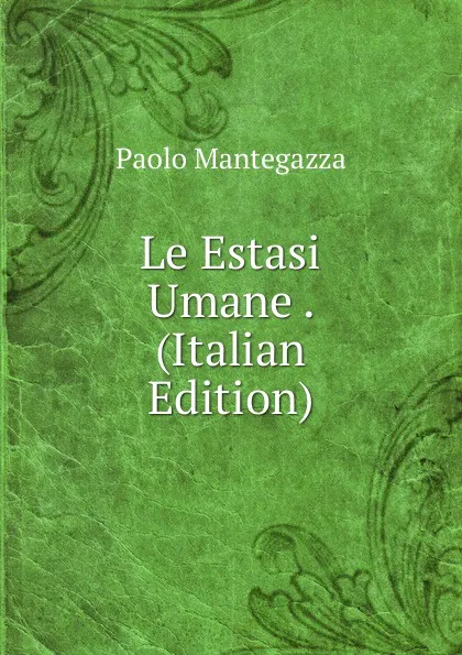 Обложка книги Le Estasi Umane . (Italian Edition), Paolo Mantegazza