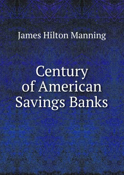 Обложка книги Century of American Savings Banks, James Hilton Manning