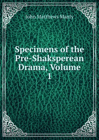 Обложка книги Specimens of the Pre-Shaksperean Drama, Volume 1, John Matthews Manly