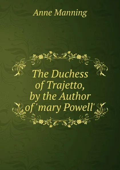 Обложка книги The Duchess of Trajetto, by the Author of .mary Powell.., Manning Anne