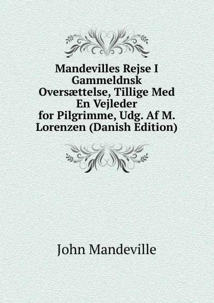 Обложка книги Mandevilles Rejse I Gammeldnsk Oversaettelse, Tillige Med En Vejleder for Pilgrimme, Udg. Af M. Lorenzen (Danish Edition), John Mandeville