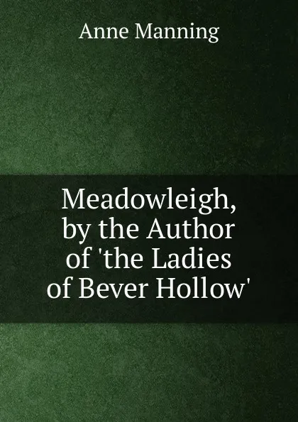 Обложка книги Meadowleigh, by the Author of .the Ladies of Bever Hollow.., Manning Anne