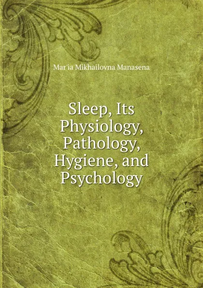 Обложка книги Sleep, Its Physiology, Pathology, Hygiene, and Psychology, Mar'ia Mikhailovna Manasena