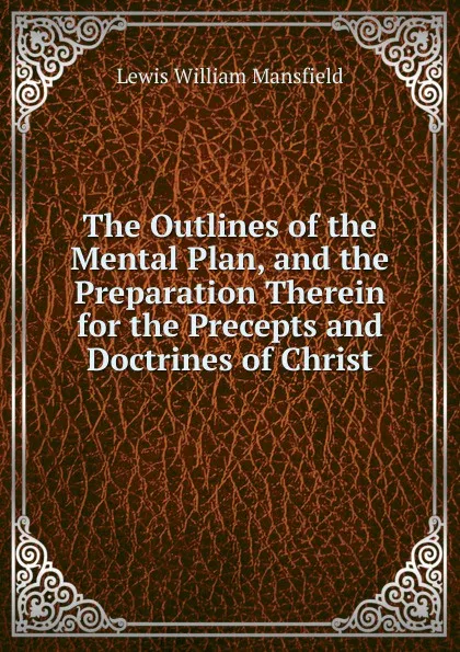 Обложка книги The Outlines of the Mental Plan, and the Preparation Therein for the Precepts and Doctrines of Christ, Lewis William Mansfield