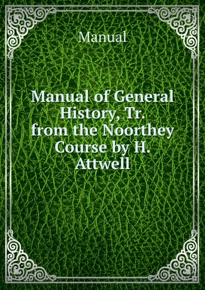 Обложка книги Manual of General History, Tr. from the Noorthey Course by H. Attwell, Manual