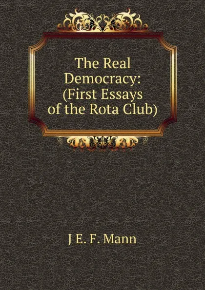 Обложка книги The Real Democracy: (First Essays of the Rota Club), J E. F. Mann