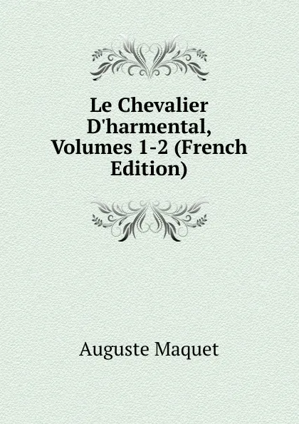 Обложка книги Le Chevalier D.harmental, Volumes 1-2 (French Edition), Auguste Maquet